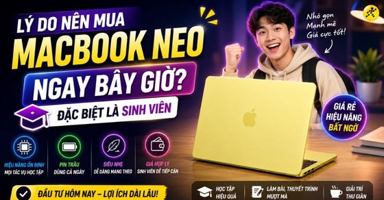 Lý do nên mua MacBook Neo ngay bây giờ? Đặc biệt là sinh viên