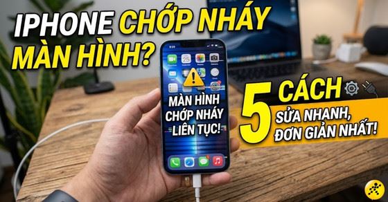 Màn hình iPhone chớp nháy liên tục? 5 cách sửa nhanh, đơn giản nhất