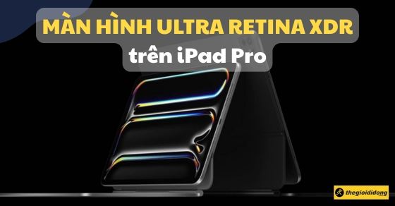 Màn hình Ultra Retina XDR trên iPad Pro là gì? Ưu, nhược điểm?