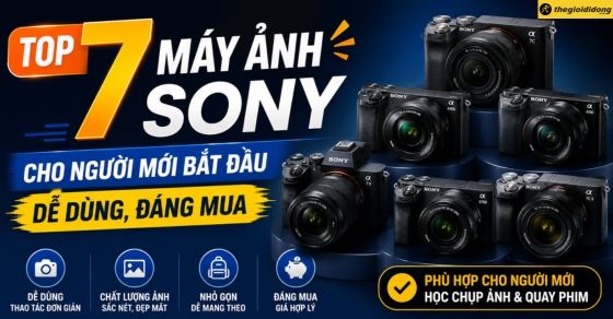 Top 7 máy ảnh Sony cho người mới bắt đầu dễ dùng, đáng mua