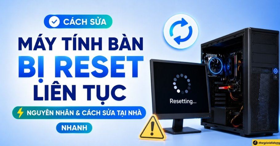 Máy tính bàn bị reset liên tục: Nguyên nhân và cách sửa tại nhà nhanh