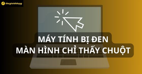 Máy tính bị đen màn hình chỉ thấy chuột: Cách xử lý