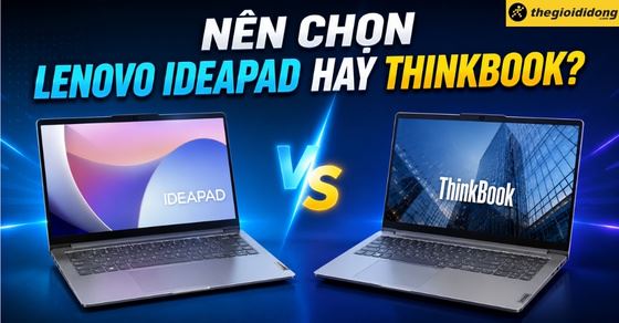 Nên chọn Lenovo IdeaPad hay ThinkBook? So sánh chi tiết