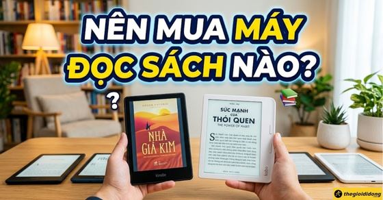 Nên mua máy đọc sách nào? Bí kíp chọn máy phù hợp, đơn giản