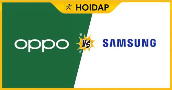 So sánh Samsung với OPPO: Điện thoại nào tốt hơn, bền hơn