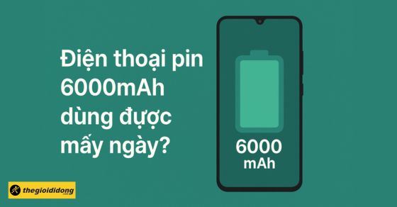 Điện thoại pin 6000mAh dùng được mấy ngày? Sạc bao lâu thì đầy?