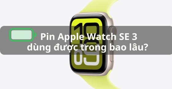 Pin Apple Watch SE 3 dùng được trong bao lâu? Tìm hiểu chi tiết