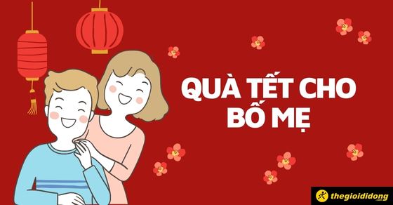 Quà Tết cho bố mẹ: 15 lựa chọn ý nghĩa và cách chọn mua chi tiết