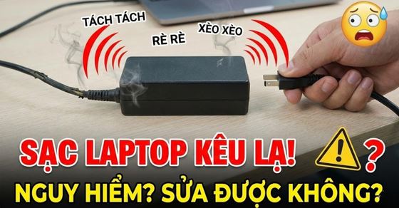 Sạc laptop kêu tách tách, rè rè: Dấu hiệu nguy hiểm cần biết