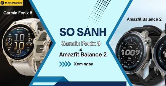 So sánh Amazfit Balance 2 và Garmin Fenix 8: Chọn mua dòng nào?