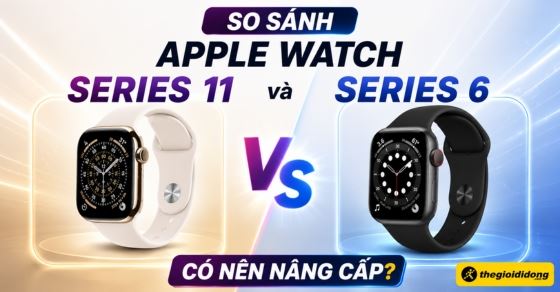 So sánh Apple Watch Series 11 và Series 6: Có nên nâng cấp?