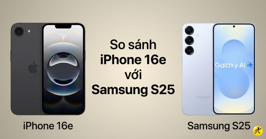 So sánh iPhone 16e với Samsung S25: Nên mua điện thoại nào phù hợp?