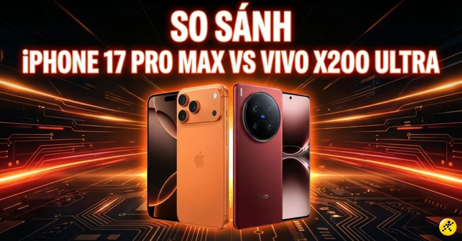 So sánh iPhone 17 Pro Max và Vivo X200 Ultra: Flagship nào mạnh hơn?