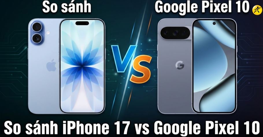 So sánh iPhone 17 với Google Pixel 10: Nên chọn smartphone nào?
