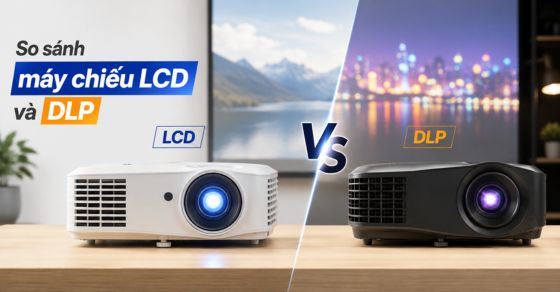 So sánh máy chiếu LCD và DLP: Nên chọn công nghệ nào?