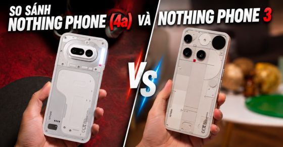 So sánh chi tiết Nothing Phone (4a) và Nothing Phone 3