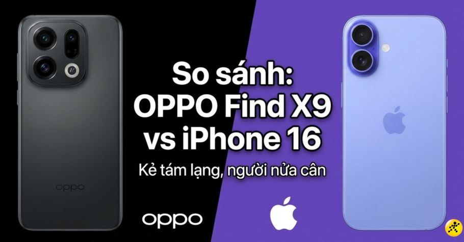 So sánh OPPO Find X9 với iPhone 16: Đâu là lựa chọn tốt nhất?