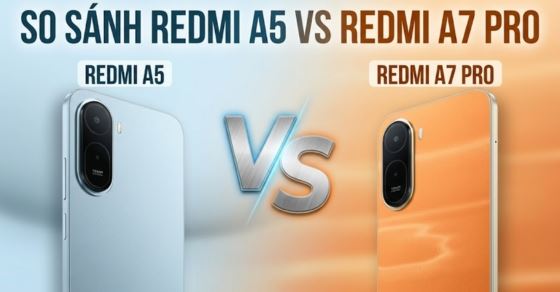 So sánh Redmi A5 vs Redmi A7 Pro: Đâu là điện thoại giá rẻ đáng mua?