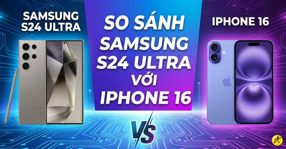 So sánh Samsung S24 Ultra với iPhone 16: Chi tiết trải nghiệm thực tế