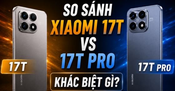So sánh Xiaomi 17T và 17T Pro: Chọn bản nào tốt nhất?