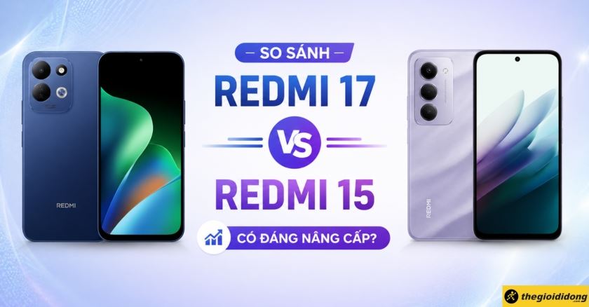 So sánh Xiaomi Redmi 17 và Xiaomi Redmi 15: Có đáng nâng cấp?