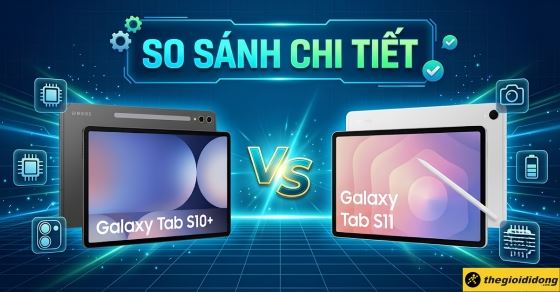 So sánh chi tiết Samsung Galaxy Tab S10+ và Galaxy Tab S11
