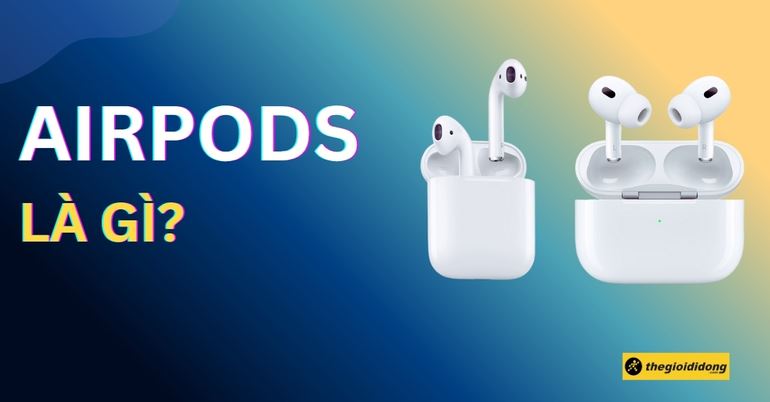 AirPods là gì? Có tính năng gì? Có nên mua không? So sánh các dòng