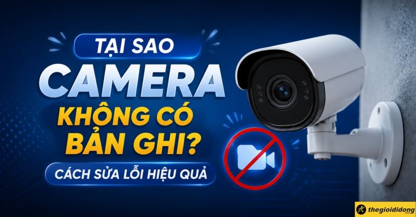 Tại sao camera không có bản ghi? 7 cách sửa lỗi hiệu quả