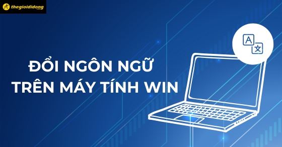 Cách thay đổi ngôn ngữ trên máy tính Win 10, Win 11