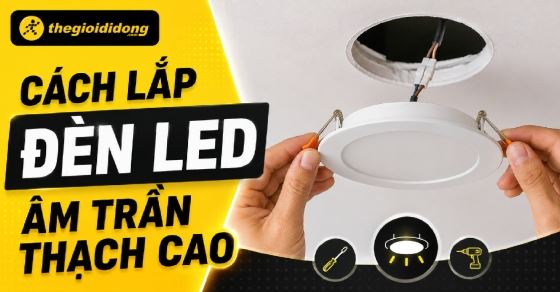 Hướng dẫn cách lắp đèn LED âm trần thạch cao đúng kỹ thuật tại nhà