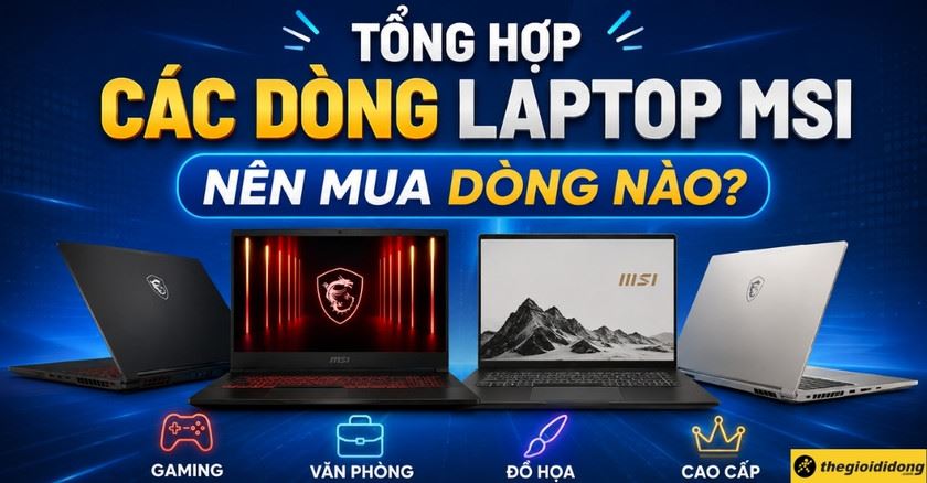 Tổng hợp các dòng laptop MSI mới nhất hiện nay, nên mua dòng nào?