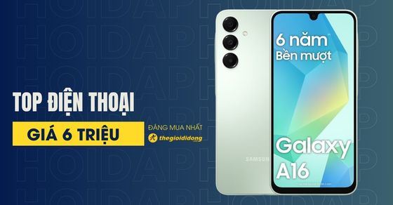TOP 10 điện thoại 6 triệu đáng mua nhất hiện nay tại Thế Giới Di Động