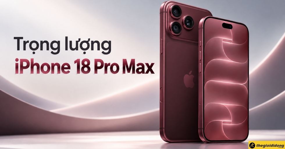 Trọng lượng iPhone 18 Pro Max bao nhiêu gram? Cầm có nặng không?