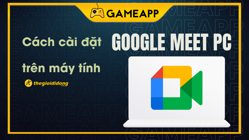 C&agrave;i đặt Google Meet tr&ecirc;n m&aacute;y t&iacute;nh