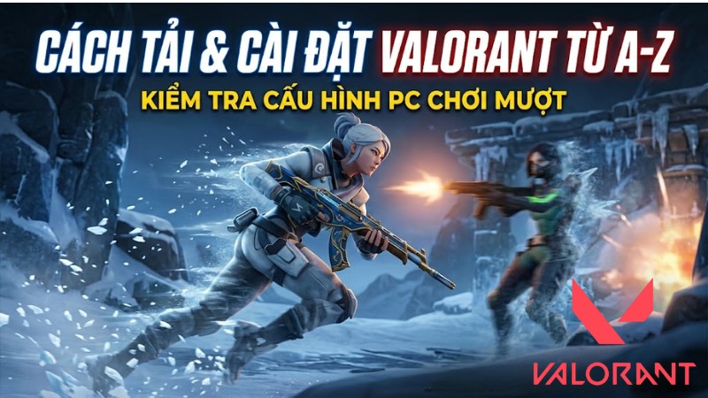 C&aacute;ch tải, c&agrave;i đặt v&agrave; kiểm tra cấu h&igrave;nh m&aacute;y để chơi Valorant tr&ecirc;n PC