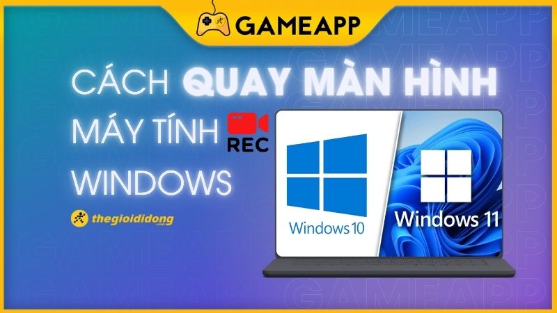 quay màn hình máy tính Windows 10 và 11