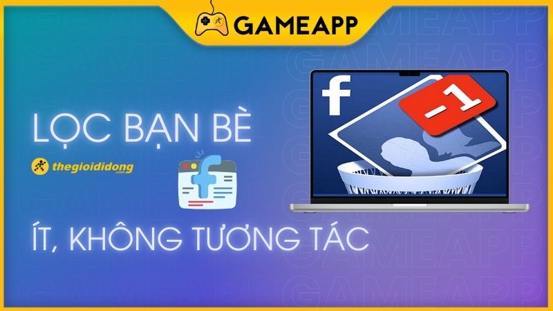 C&aacute;ch lọc, x&oacute;a bạn b&egrave; &iacute;t, kh&ocirc;ng tương t&aacute;c tr&ecirc;n Facebook