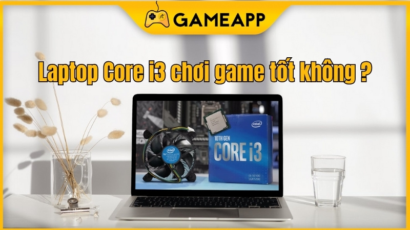 Laptop Core i3 chơi game tốt kh&ocirc;ng?