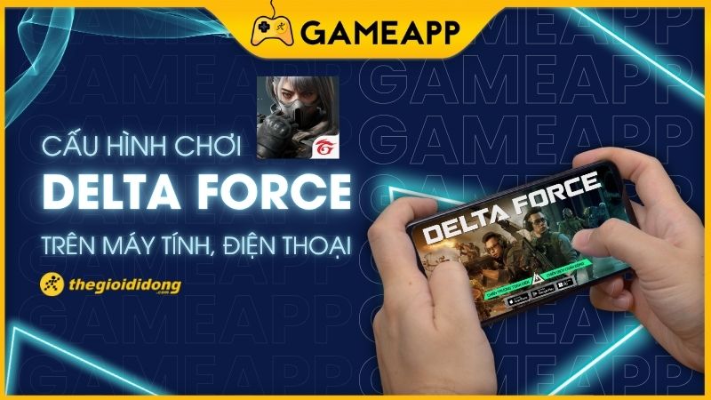 Cấu h&igrave;nh chơi Delta Force chuẩn cho PC v&agrave; Mobile mới nhất