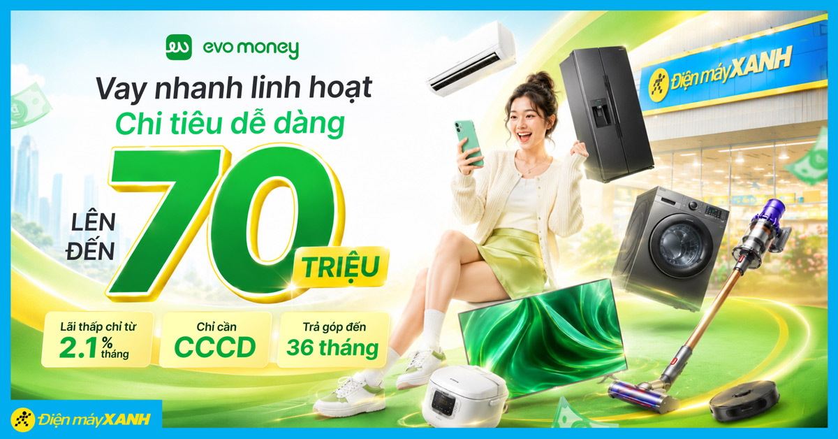 Ưu đ&atilde;i vay đến 70 triệu với EVO Money khi mua sắm tại Điện m&aacute;y XANH