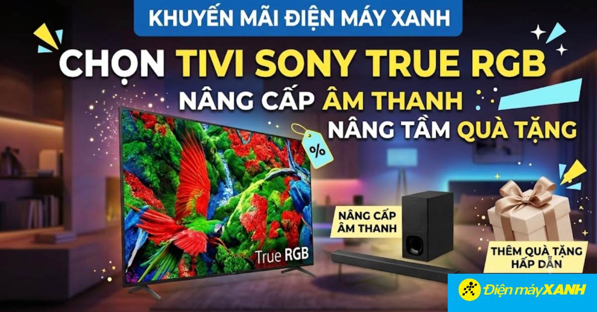 họn Tivi Sony True RGB, n&acirc;ng cấp &acirc;m thanh n&acirc;ng tầm qu&agrave; tặng