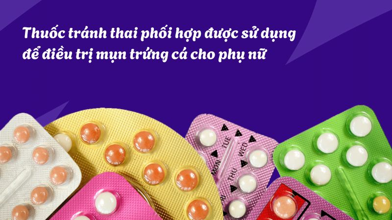Thuốc tránh thai phối hợp được sử dụng để điều trị mụn trứng cá cho phụ nữ