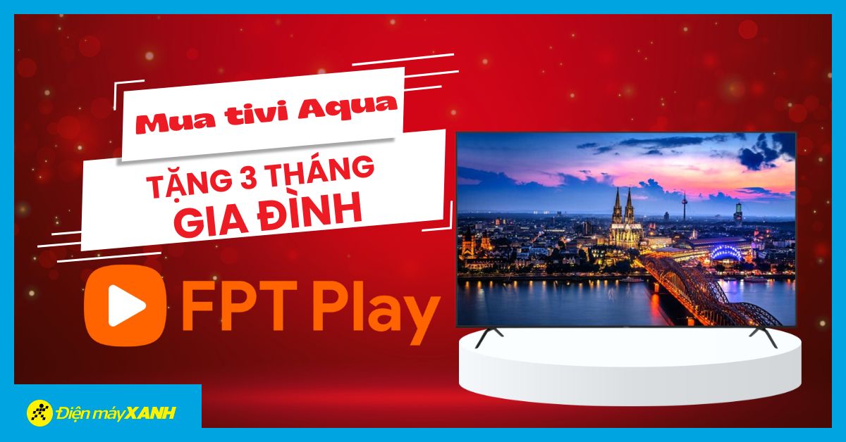 Tặng ngay 3 tháng FPT Play Gia đình cho khách hàng mua tivi Aqua