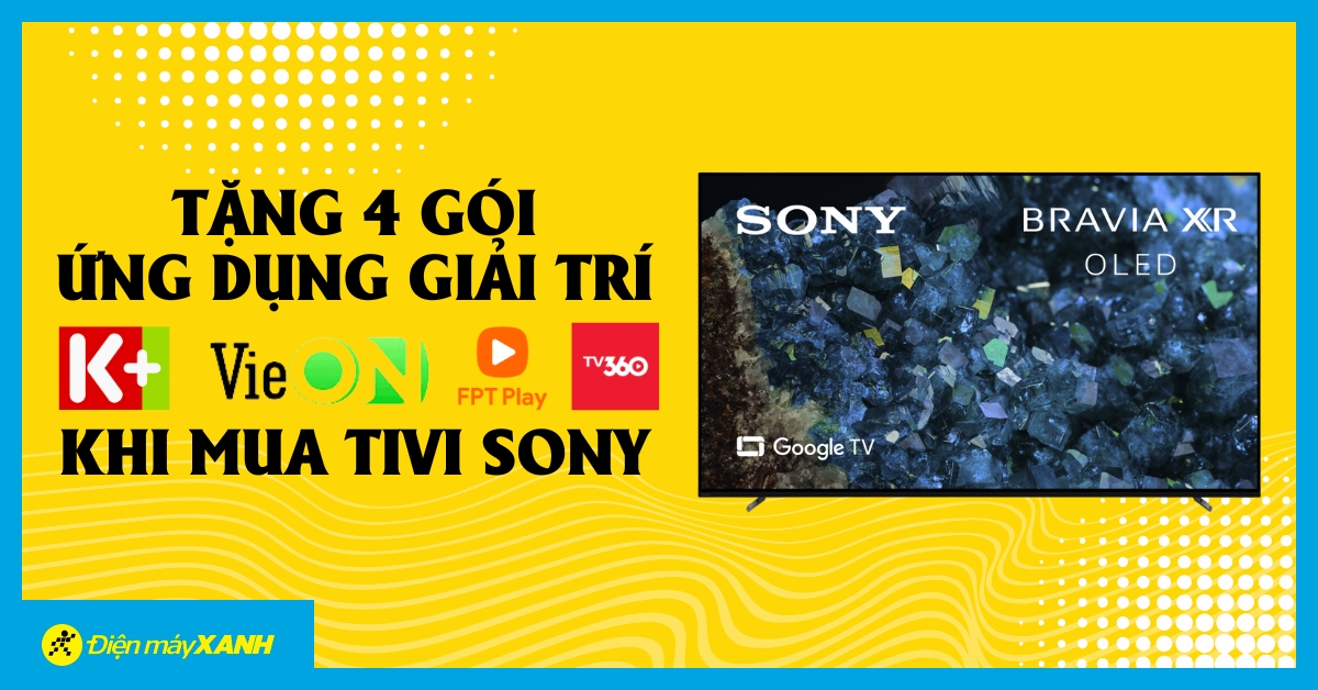 Tặng Gói 4 Ứng Dụng Giải Trí K+, Vieon Vip, Fpt Max Và Tv360 Khi Mua Tivi Sony