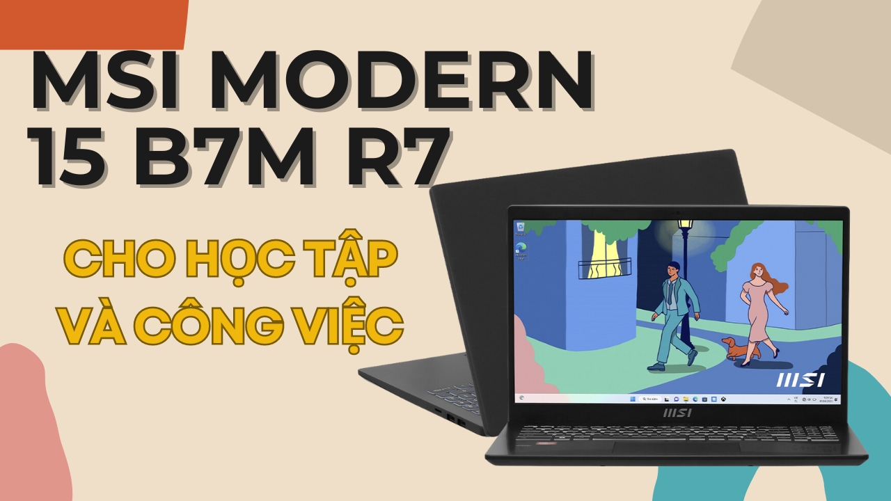 MSI Modern 15 B7M R7: Laptop cho công việc và giải trí trong tầm giá 14 triệu