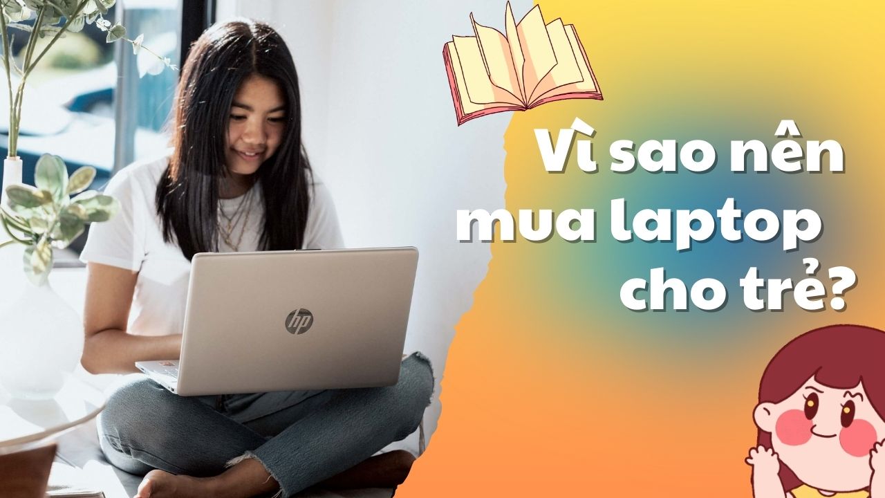 Vì sao nên mua laptop cho trẻ để phục vụ học tập, phát triển kỹ năng từ sớm?