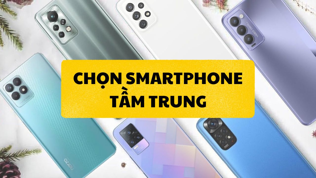 Chọn mua smartphone tầm trung cho đúng nhu cầu