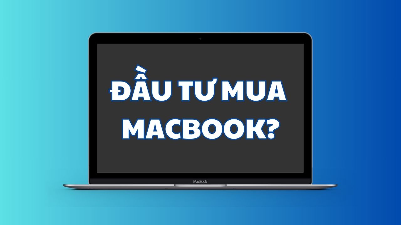 Dù giá không hề rẻ, vì sao khoản đầu tư cho chiếc MacBook là quyết định đúng đắn?