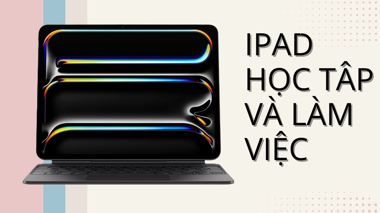 Đã tìm ra 3 iPad đáng mua nhất cho học tập, làm việc và giải trí nâng cao