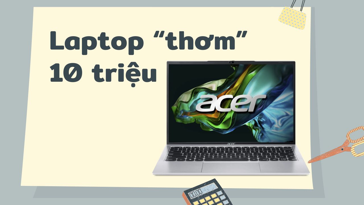 Được mẹ trả 10 triệu tiền lì xì, thì có mua được laptop nào 